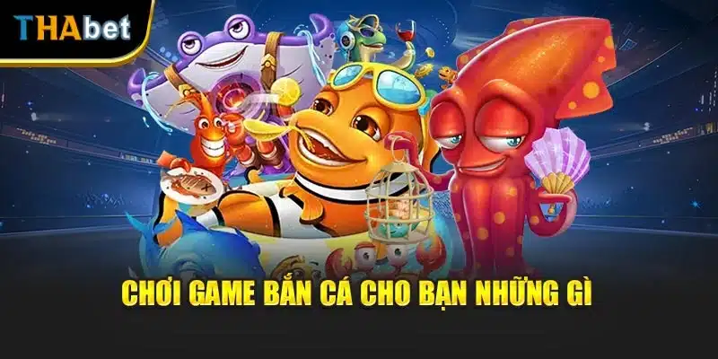 Chơi game bắn cá cho bạn những gì