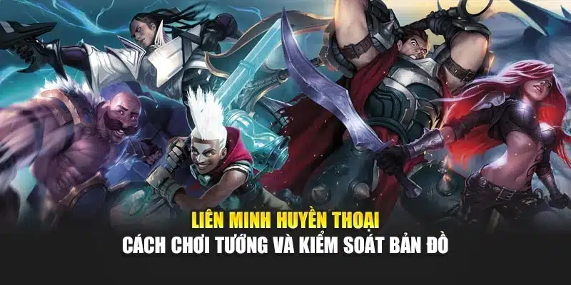 Liên Minh Huyền Thoại - Cách Chơi Tướng Và Kiểm Soát Bản Đồ