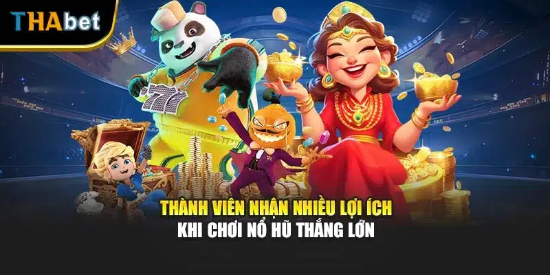 Thành viên nhận nhiều lợi ích khi chơi nổ hũ thắng lớn