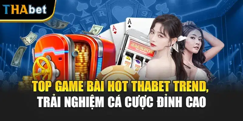 Top Game Bài Hot Thabet Trend, Trải Nghiệm Cá Cược Đỉnh Cao